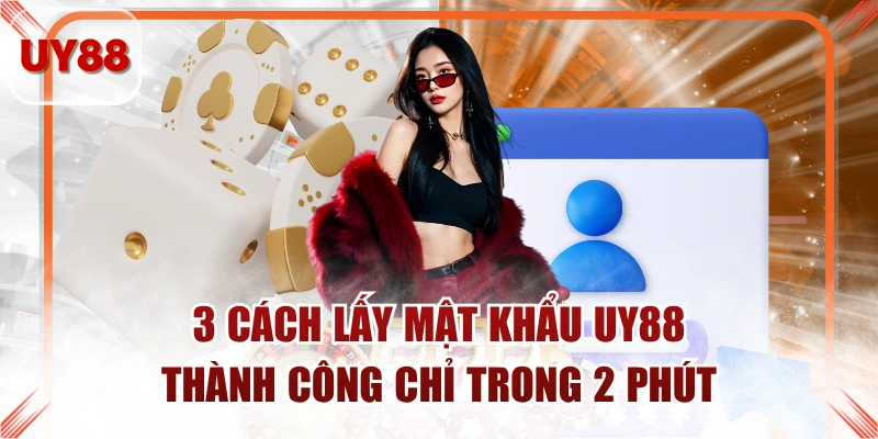 3 Cách Lấy Mật Khẩu UY88 Thành Công Chỉ Trong 2 Phút