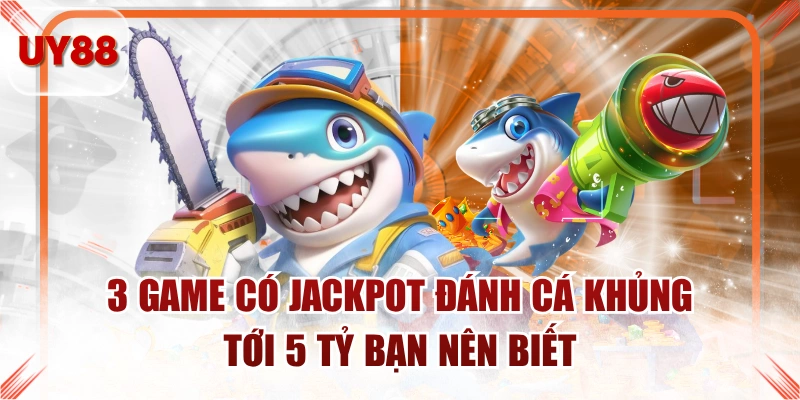 3 Game Có Jackpot Đánh Cá Khủng Tới 5 Tỷ Bạn Nên Biết