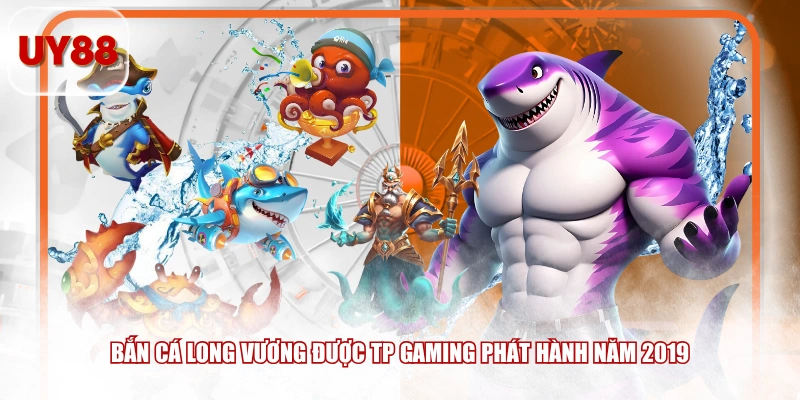 Bắn Cá Long Vương được TP Gaming phát hành năm 2019