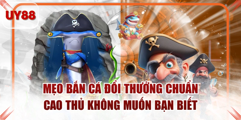 Mẹo Bắn Cá Đổi Thưởng Chuẩn Cao Thủ Không Muốn Bạn Biết