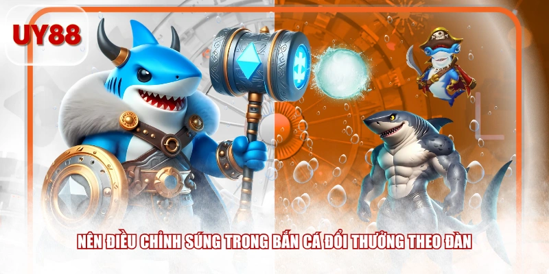 Nên điều chỉnh súng trong bắn cá đổi thưởng theo đàn