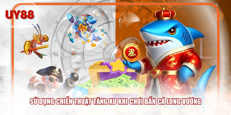 Sử dụng chiến thuật tăng xu khi chơi Bắn Cá Long Vương